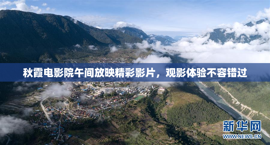 秋霞电影院午间放映精彩影片，观影体验不容错过