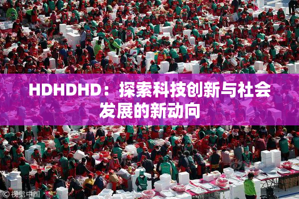 HDHDHD：探索科技创新与社会发展的新动向