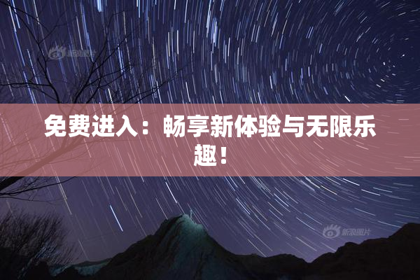 免费进入：畅享新体验与无限乐趣！