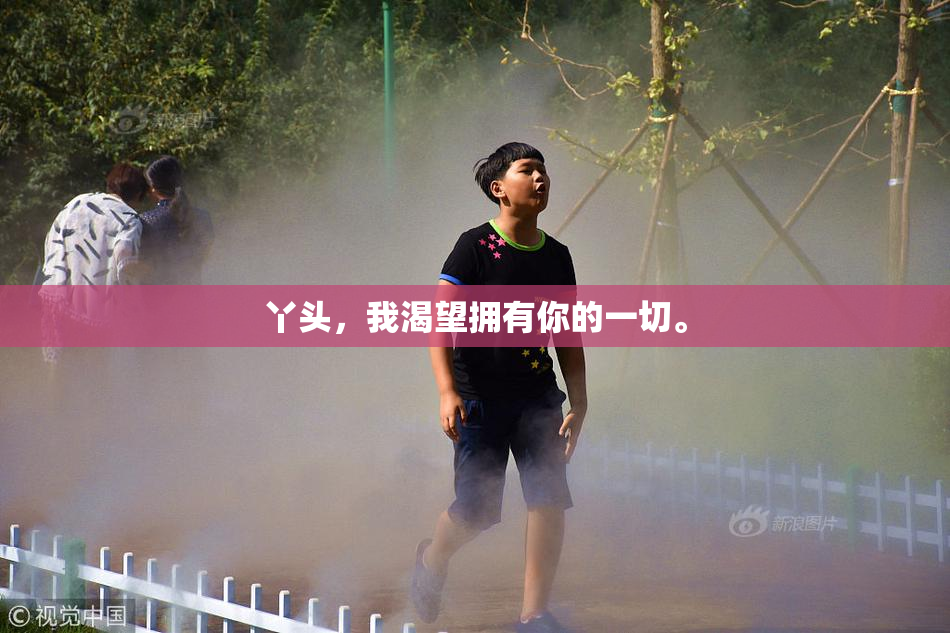 丫头，我渴望拥有你的一切。