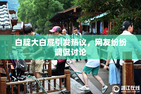 白腚大白屁引发热议，网友纷纷调侃讨论