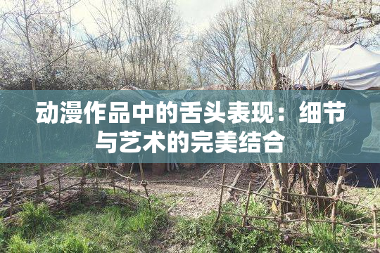 动漫作品中的舌头表现：细节与艺术的完美结合