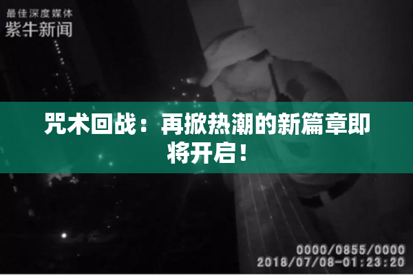咒术回战：再掀热潮的新篇章即将开启！