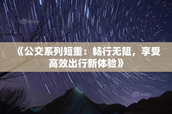 《公交系列短重：畅行无阻，享受高效出行新体验》