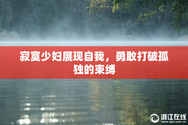 寂寞少妇展现自我，勇敢打破孤独的束缚