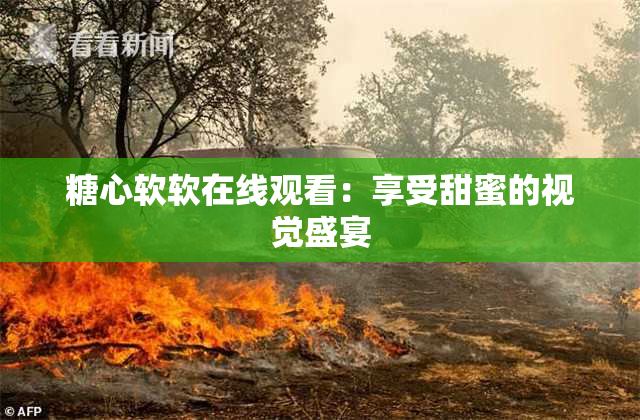 糖心软软在线观看：享受甜蜜的视觉盛宴