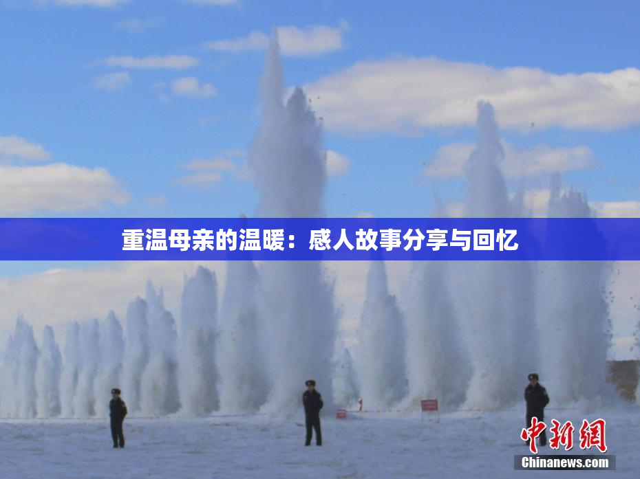 重温母亲的温暖：感人故事分享与回忆