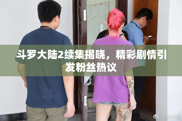 斗罗大陆2续集揭晓，精彩剧情引发粉丝热议