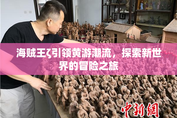 海贼王ζ引领黄游潮流，探索新世界的冒险之旅
