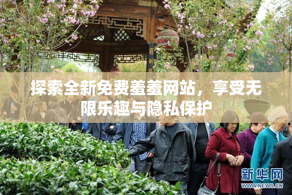 探索全新免费羞羞网站，享受无限乐趣与隐私保护