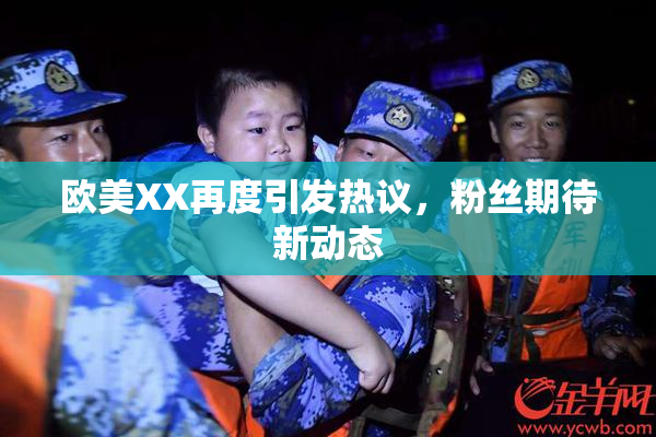 欧美XX再度引发热议，粉丝期待新动态