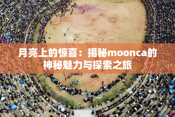月亮上的惊喜：揭秘moonca的神秘魅力与探索之旅