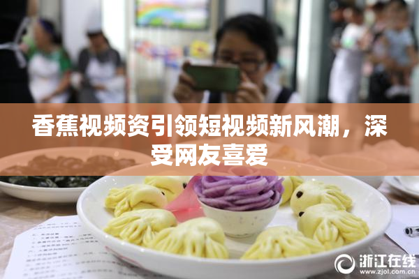 香蕉视频资引领短视频新风潮，深受网友喜爱