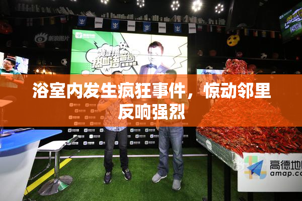 浴室内发生疯狂事件，惊动邻里反响强烈