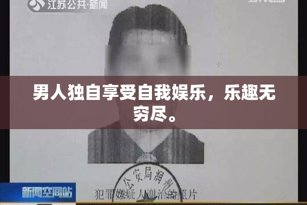 男人独自享受自我娱乐，乐趣无穷尽。