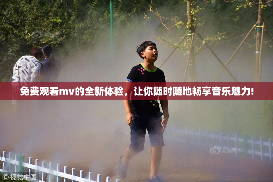 免费观看mv的全新体验，让你随时随地畅享音乐魅力!