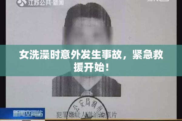 女洗澡时意外发生事故，紧急救援开始！