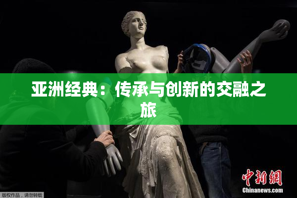 亚洲经典：传承与创新的交融之旅