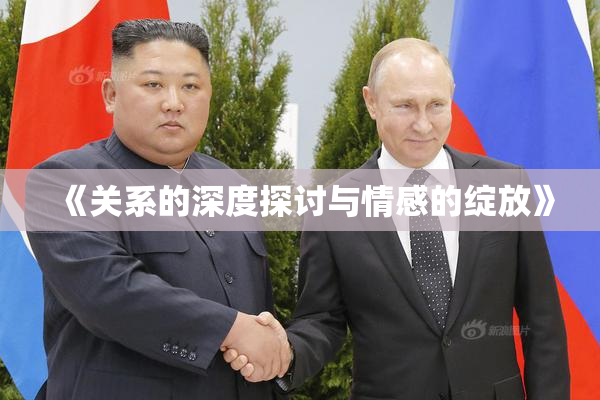 《关系的深度探讨与情感的绽放》