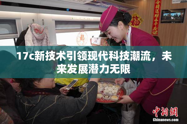 17c新技术引领现代科技潮流，未来发展潜力无限