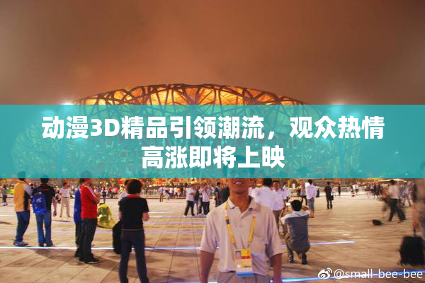 动漫3D精品引领潮流，观众热情高涨即将上映