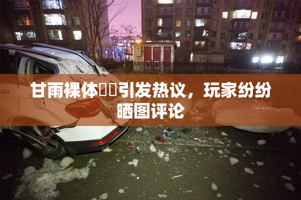 甘雨裸体❌‌引发热议，玩家纷纷晒图评论