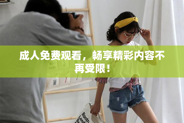 成人免费观看，畅享精彩内容不再受限！