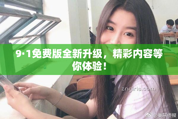 9·1免费版全新升级，精彩内容等你体验！