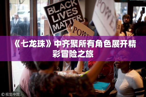 《七龙珠》中齐聚所有角色展开精彩冒险之旅