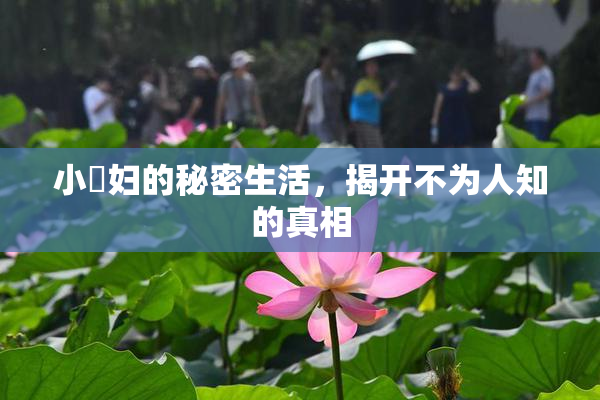 小婬妇的秘密生活，揭开不为人知的真相