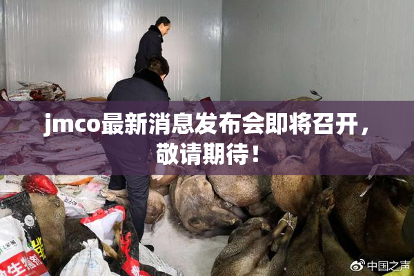 jmco最新消息发布会即将召开，敬请期待！