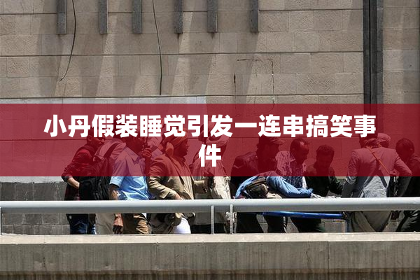 小丹假装睡觉引发一连串搞笑事件