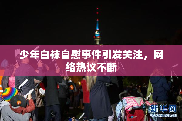少年白袜自慰事件引发关注，网络热议不断