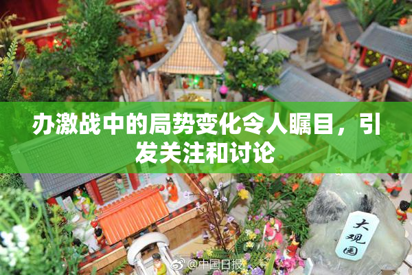 办激战中的局势变化令人瞩目，引发关注和讨论