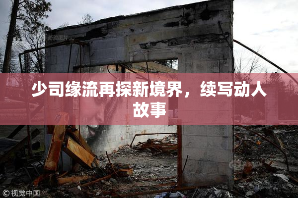 少司缘流再探新境界，续写动人故事