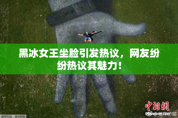 黑冰女王坐脸引发热议，网友纷纷热议其魅力！