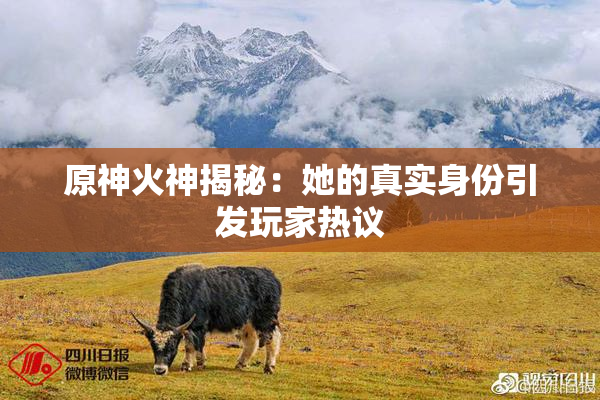 原神火神揭秘：她的真实身份引发玩家热议