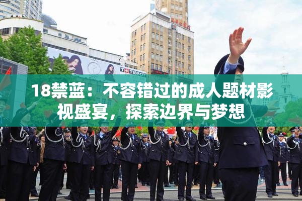 18禁蓝：不容错过的成人题材影视盛宴，探索边界与梦想