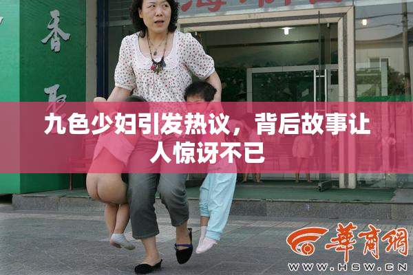 九色少妇引发热议，背后故事让人惊讶不已