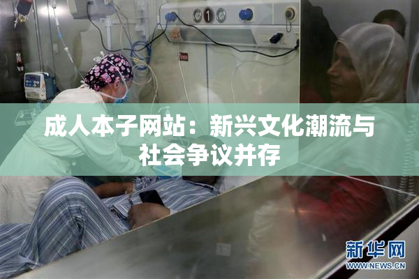 成人本子网站：新兴文化潮流与社会争议并存