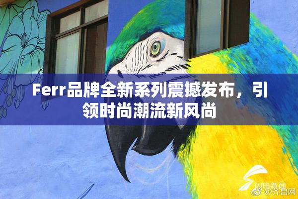 Ferr品牌全新系列震撼发布，引领时尚潮流新风尚