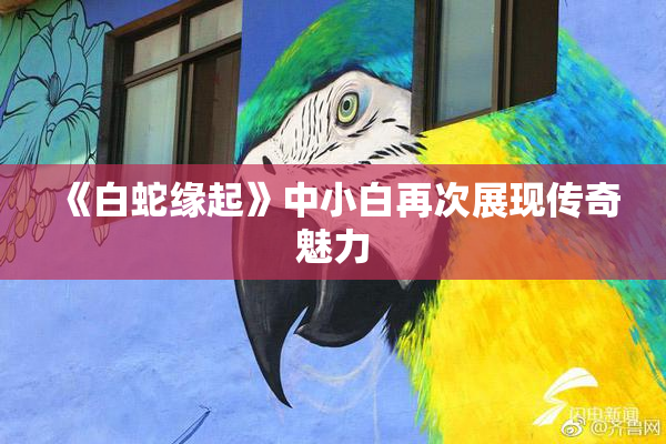 《白蛇缘起》中小白再次展现传奇魅力