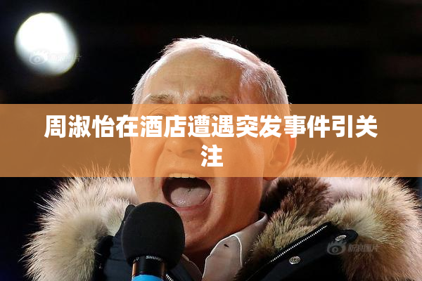 周淑怡在酒店遭遇突发事件引关注