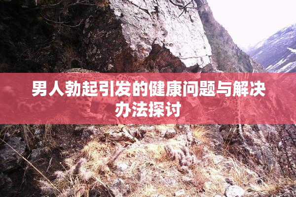 男人勃起引发的健康问题与解决办法探讨
