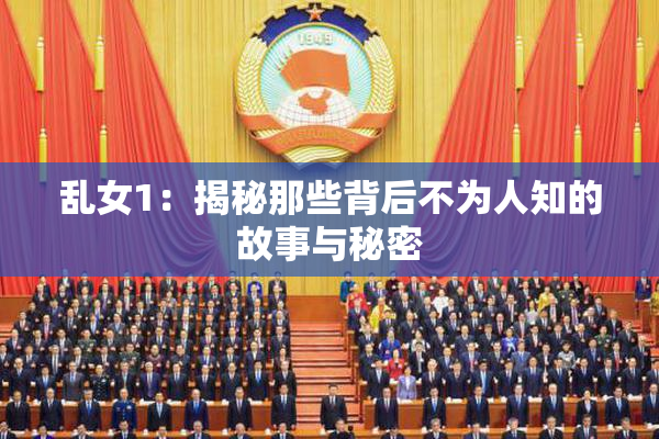 乱女1：揭秘那些背后不为人知的故事与秘密