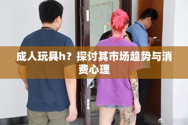 成人玩具h？探讨其市场趋势与消费心理