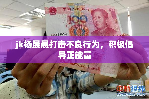 jk杨晨晨打击不良行为，积极倡导正能量
