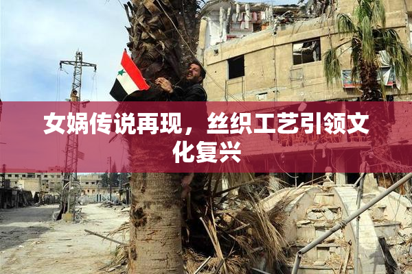女娲传说再现，丝织工艺引领文化复兴