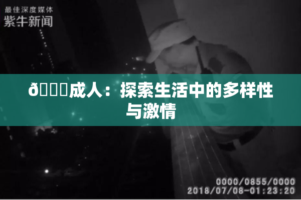 🔞成人：探索生活中的多样性与激情
