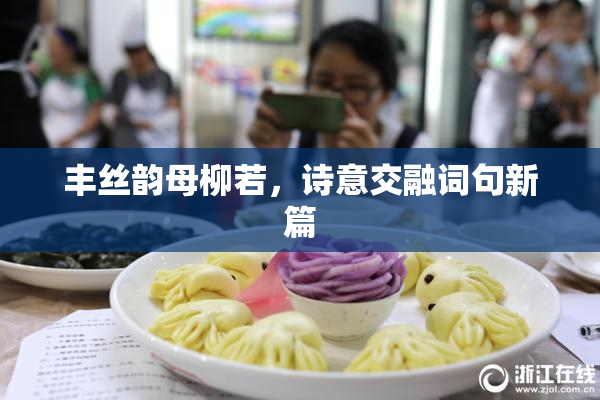 丰丝韵母柳若，诗意交融词句新篇